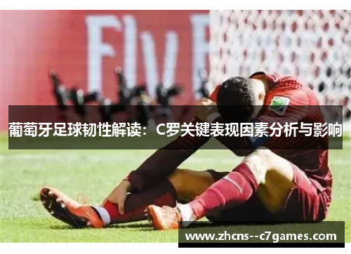 葡萄牙足球韧性解读：C罗关键表现因素分析与影响