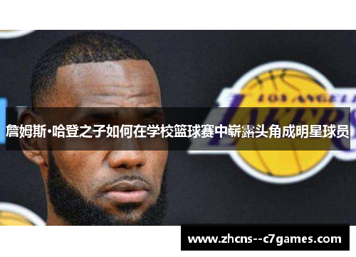 詹姆斯·哈登之子如何在学校篮球赛中崭露头角成明星球员