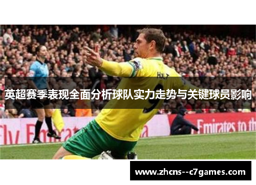 英超赛季表现全面分析球队实力走势与关键球员影响