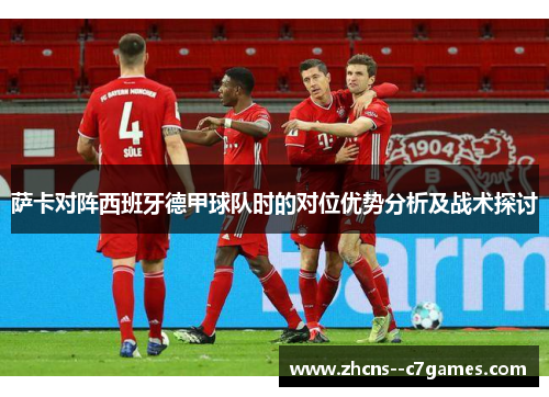 萨卡对阵西班牙德甲球队时的对位优势分析及战术探讨