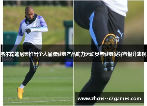 费尔南迪尼奥推出个人品牌健身产品助力运动员与健身爱好者提升表现