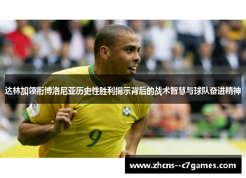 达林加领衔博洛尼亚历史性胜利揭示背后的战术智慧与球队奋进精神