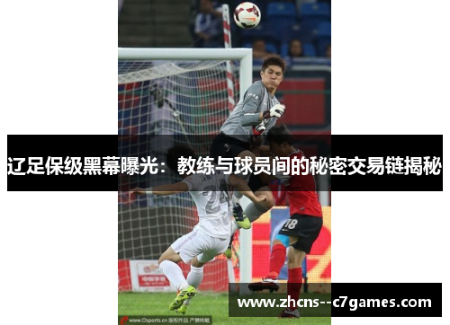 辽足保级黑幕曝光：教练与球员间的秘密交易链揭秘