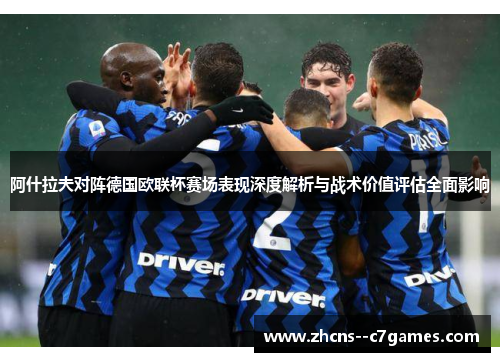 阿什拉夫对阵德国欧联杯赛场表现深度解析与战术价值评估全面影响