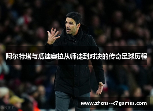 阿尔特塔与瓜迪奥拉从师徒到对决的传奇足球历程