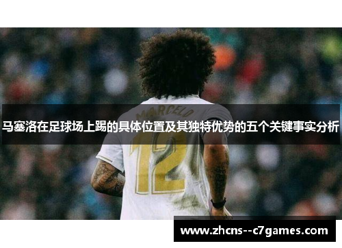 马塞洛在足球场上踢的具体位置及其独特优势的五个关键事实分析